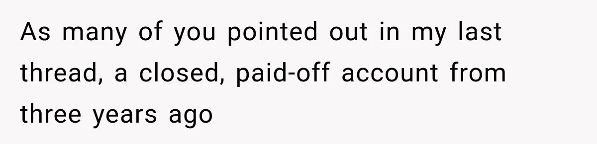 As many of you pointed out in my last thread, a closed, paid-off account from three years ago