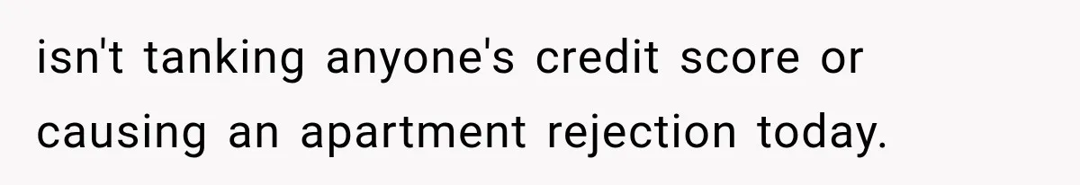 isn't tanking anyone's credit score or causing an apartment rejection today.