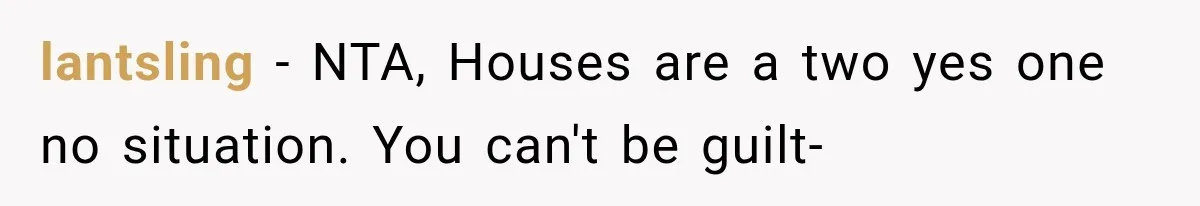 lantsling − NTA, Houses are a two yes one no situation. You can't be guilt-