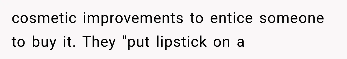 cosmetic improvements to entice someone to buy it. They "put lipstick on a