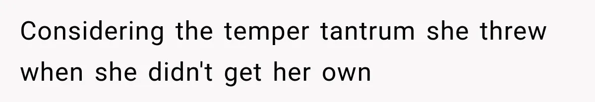Considering the temper tantrum she threw when she didn't get her own