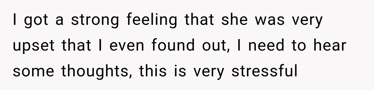 I got a strong feeling that she was very upset that I even found out, I need to hear some thoughts, this is very stressful