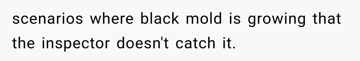 scenarios where black mold is growing that the inspector doesn't catch it.