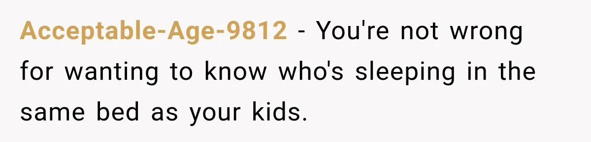 Acceptable-Age-9812 − You're not wrong for wanting to know who's sleeping in the same bed as your kids.