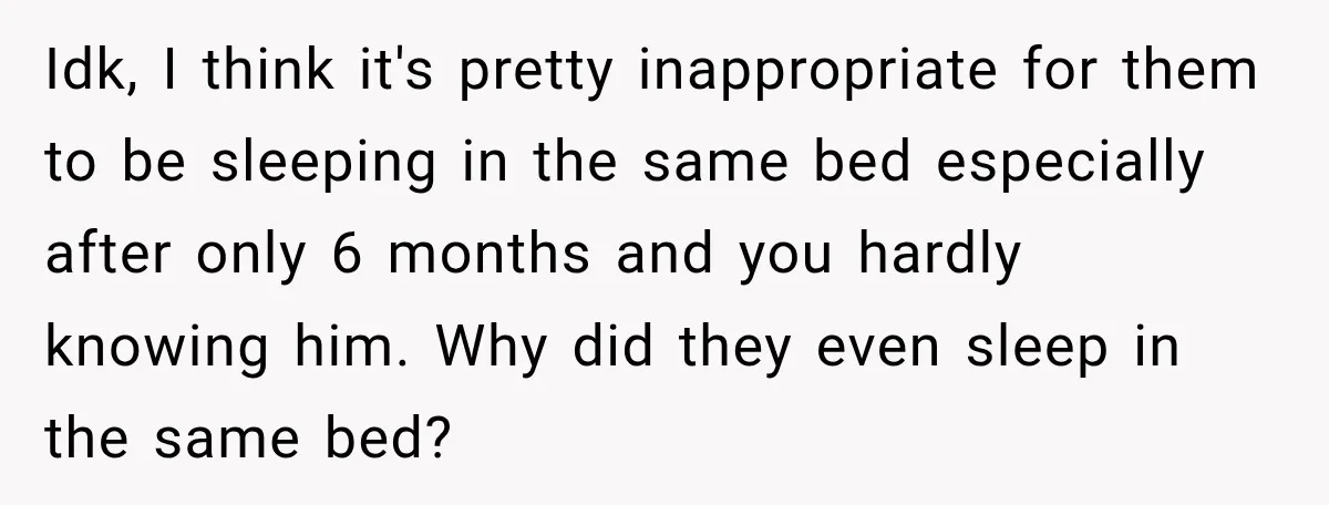 Idk, I think it's pretty inappropriate for them to be sleeping in the same bed especially after only 6 months and you hardly knowing him. Why did they even sleep...