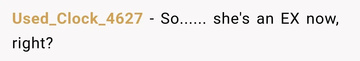 Used_Clock_4627 − So...... she's an EX now, right?