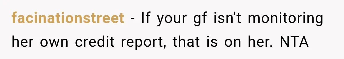 facinationstreet − If your gf isn't monitoring her own credit report, that is on her. NTA