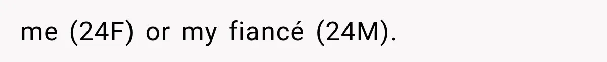 me (24F) or my fiancé (24M).