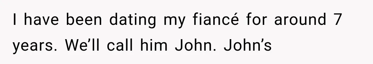 I have been dating my fiancé for around 7 years. We’ll call him John. John’s