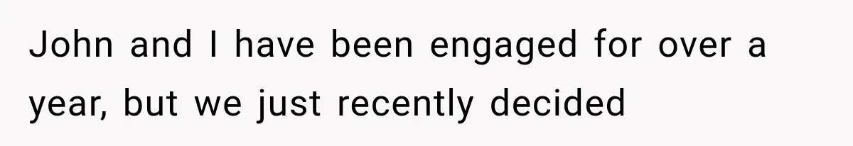 John and I have been engaged for over a year, but we just recently decided