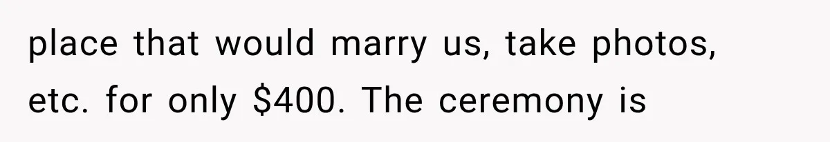 place that would marry us, take photos, etc. for only $400. The ceremony is