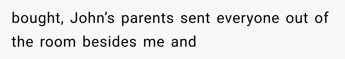 bought, John’s parents sent everyone out of the room besides me and