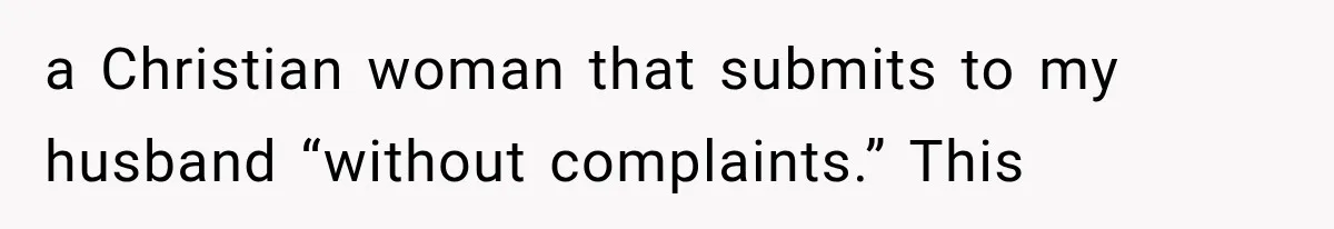 a Christian woman that submits to my husband “without complaints.” This