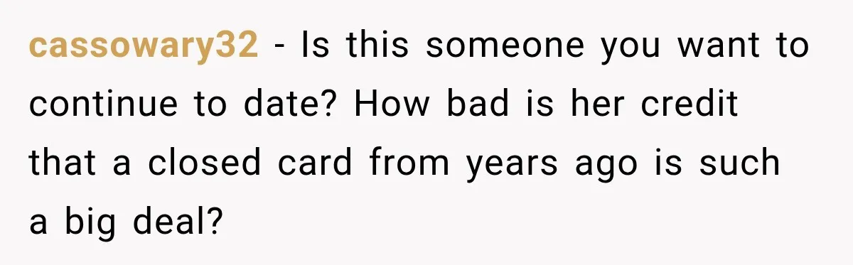 cassowary32 − Is this someone you want to continue to date? How bad is her credit that a closed card from years ago is such a big deal?