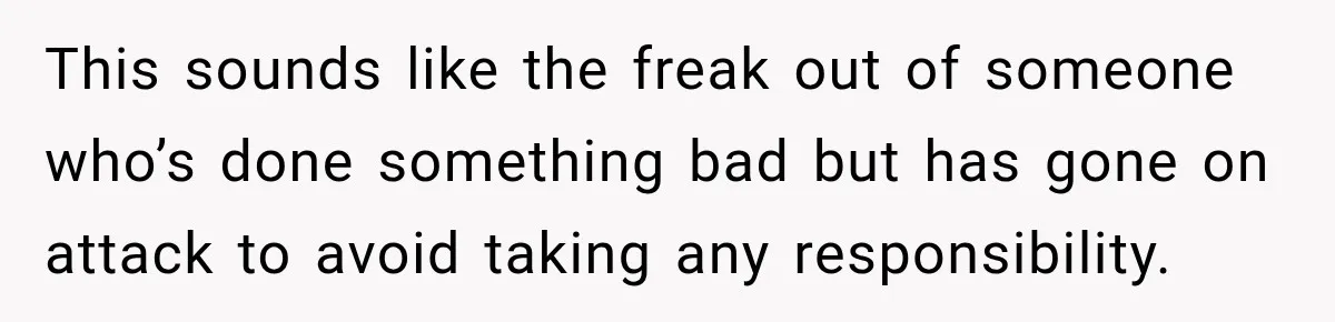 This sounds like the freak out of someone who’s done something bad but has gone on attack to avoid taking any responsibility.