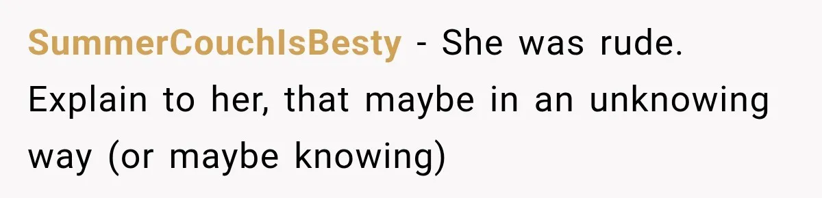 SummerCouchIsBesty − She was rude. Explain to her, that maybe in an unknowing way (or maybe knowing)