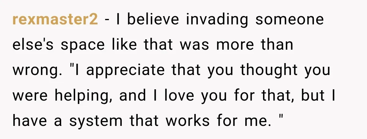 rexmaster2 − I believe invading someone else's space like that was more than wrong. "I appreciate that you thought you were helping, and I love you for that, but I...