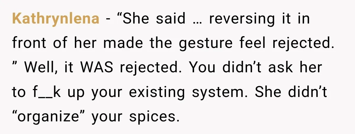 Kathrynlena − “She said … reversing it in front of her made the gesture feel rejected. ” Well, it WAS rejected. You didn’t ask her to f__k up your existing...