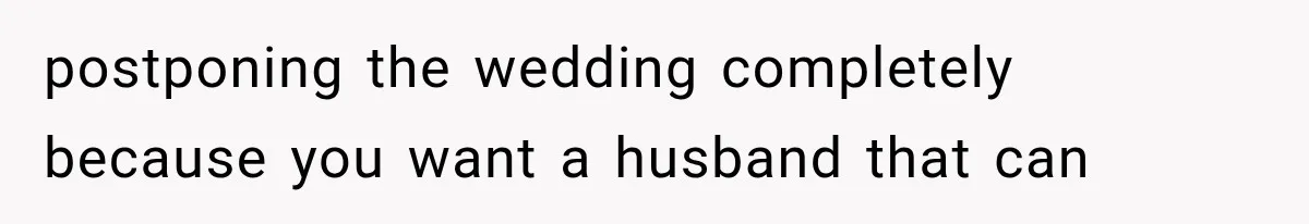 postponing the wedding completely because you want a husband that can