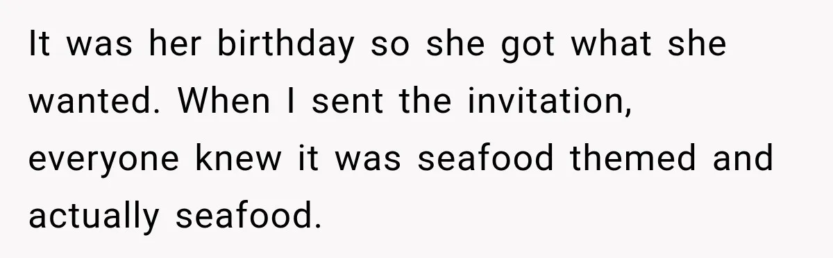 It was her birthday so she got what she wanted. When I sent the invitation, everyone knew it was seafood themed and actually seafood.