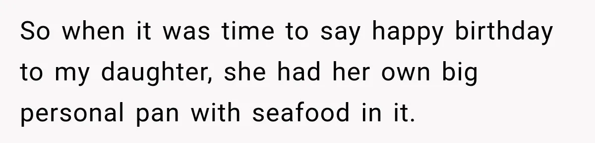 So when it was time to say happy birthday to my daughter, she had her own big personal pan with seafood in it.