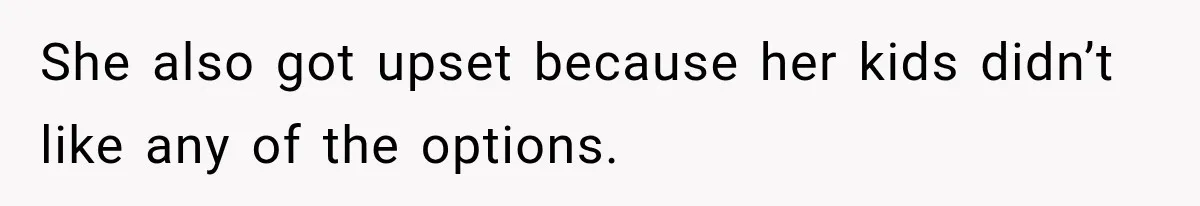 She also got upset because her kids didn’t like any of the options.