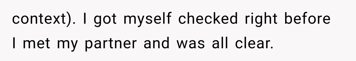 context). I got myself checked right before I met my partner and was all clear.