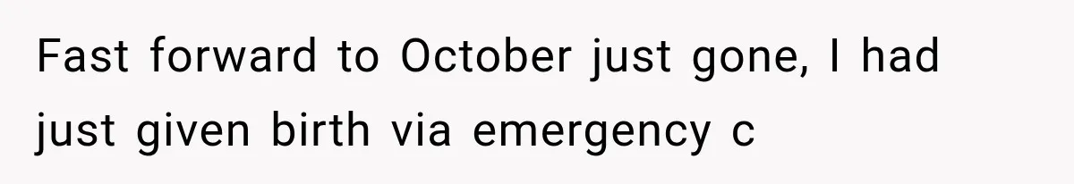 Fast forward to October just gone, I had just given birth via emergency c