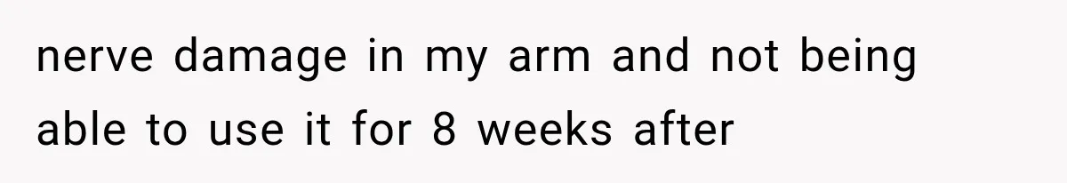 nerve damage in my arm and not being able to use it for 8 weeks after
