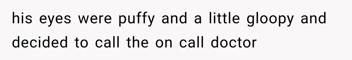 his eyes were puffy and a little gloopy and decided to call the on call doctor