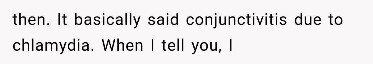 then. It basically said conjunctivitis due to chlamydia. When I tell you, I
