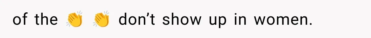 of the 👏 👏 don’t show up in women.