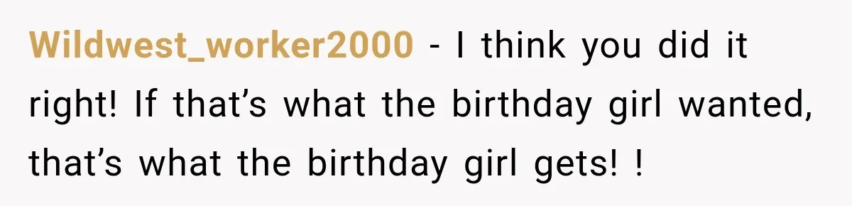 Wildwest_worker2000 − I think you did it right! If that’s what the birthday girl wanted, that’s what the birthday girl gets! !