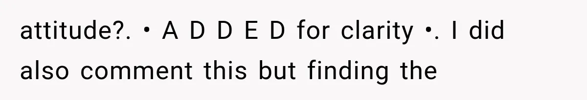 attitude?. • A D D E D for clarity •. I did also comment this but finding the
