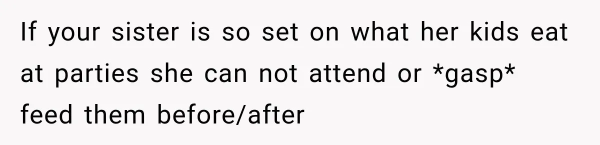 If your sister is so set on what her kids eat at parties she can not attend or *gasp* feed them before/after