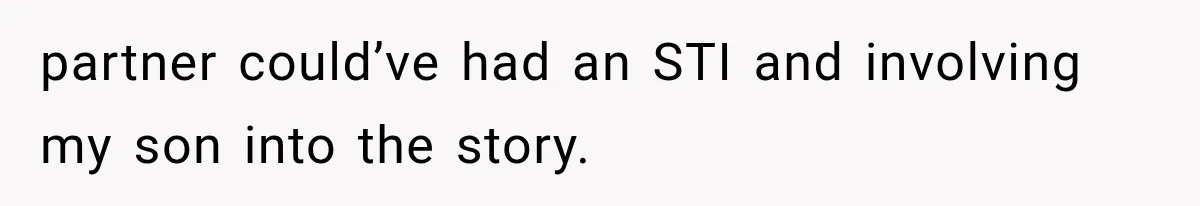 partner could’ve had an STI and involving my son into the story.
