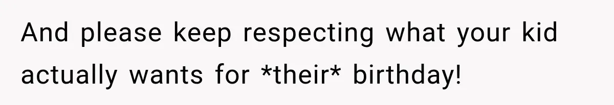 And please keep respecting what your kid actually wants for *their* birthday!