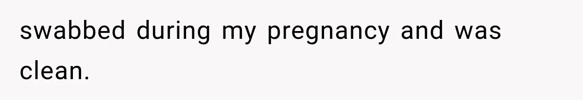swabbed during my pregnancy and was clean.