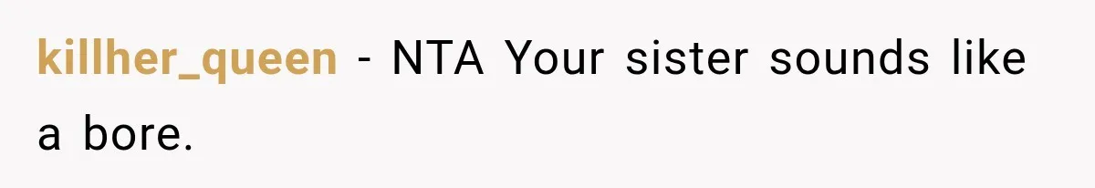 killher_queen − NTA Your sister sounds like a bore.
