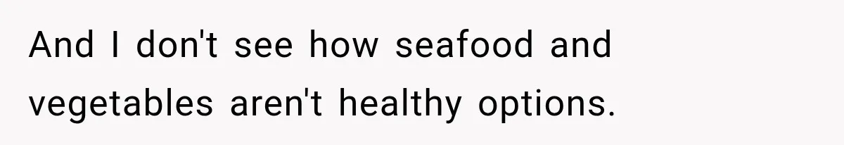 And I don't see how seafood and vegetables aren't healthy options.