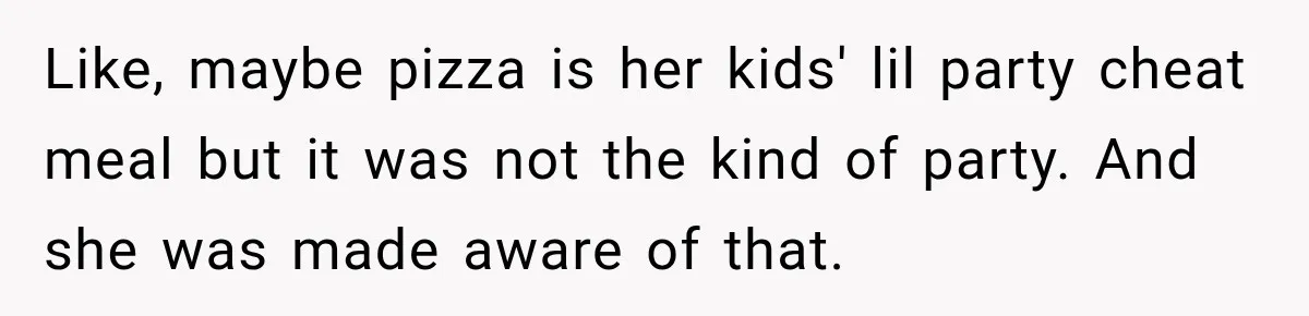 Like, maybe pizza is her kids' lil party cheat meal but it was not the kind of party. And she was made aware of that.