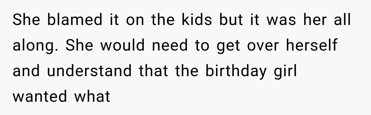 She blamed it on the kids but it was her all along. She would need to get over herself and understand that the birthday girl wanted what