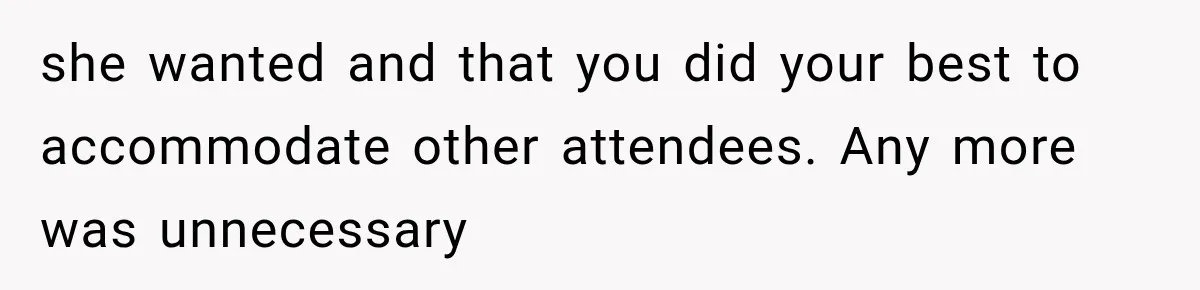 she wanted and that you did your best to accommodate other attendees. Any more was unnecessary
