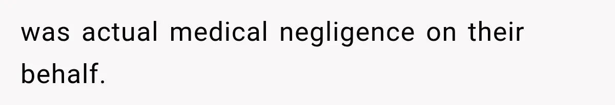 was actual medical negligence on their behalf.