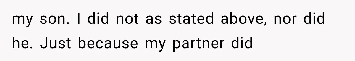 my son. I did not as stated above, nor did he. Just because my partner did