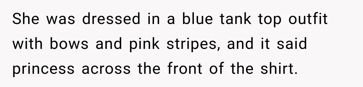 She was dressed in a blue tank top outfit with bows and pink stripes, and it said princess across the front of the shirt.