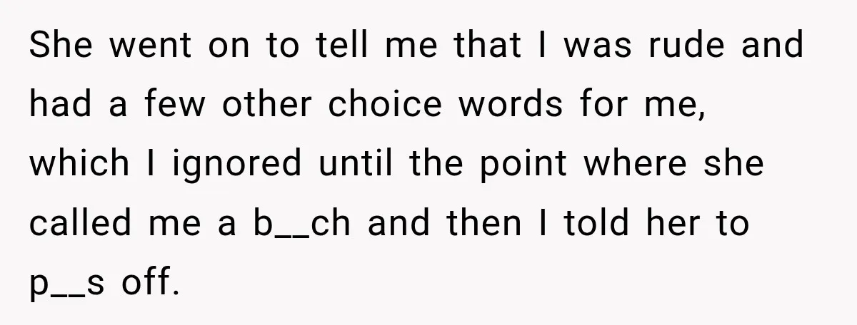 She went on to tell me that I was rude and had a few other choice words for me, which I ignored until the point where she called me a...