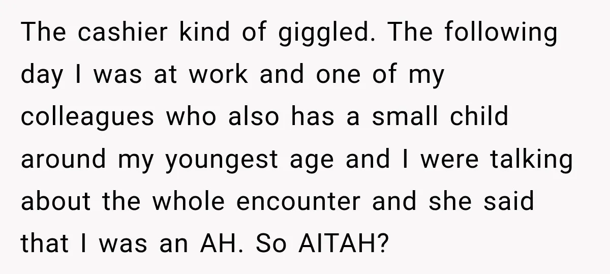 The cashier kind of giggled. The following day I was at work and one of my colleagues who also has a small child around my youngest age and I were...
