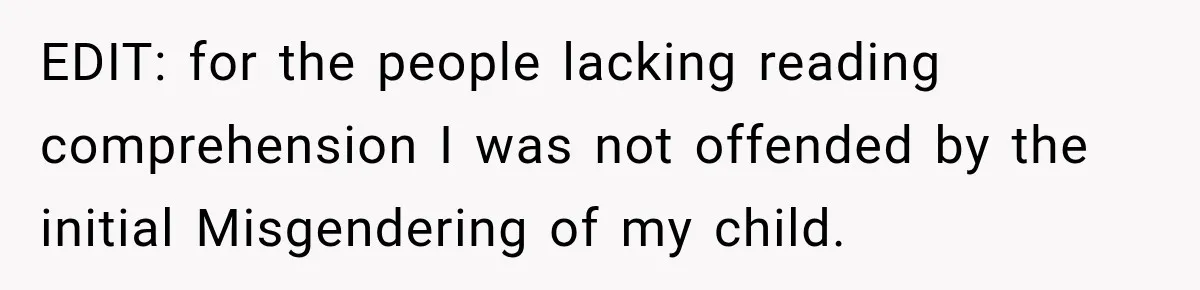 EDIT: for the people lacking reading comprehension I was not offended by the initial Misgendering of my child.