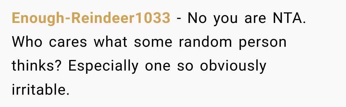 Enough-Reindeer1033 − No you are NTA. Who cares what some random person thinks? Especially one so obviously irritable.